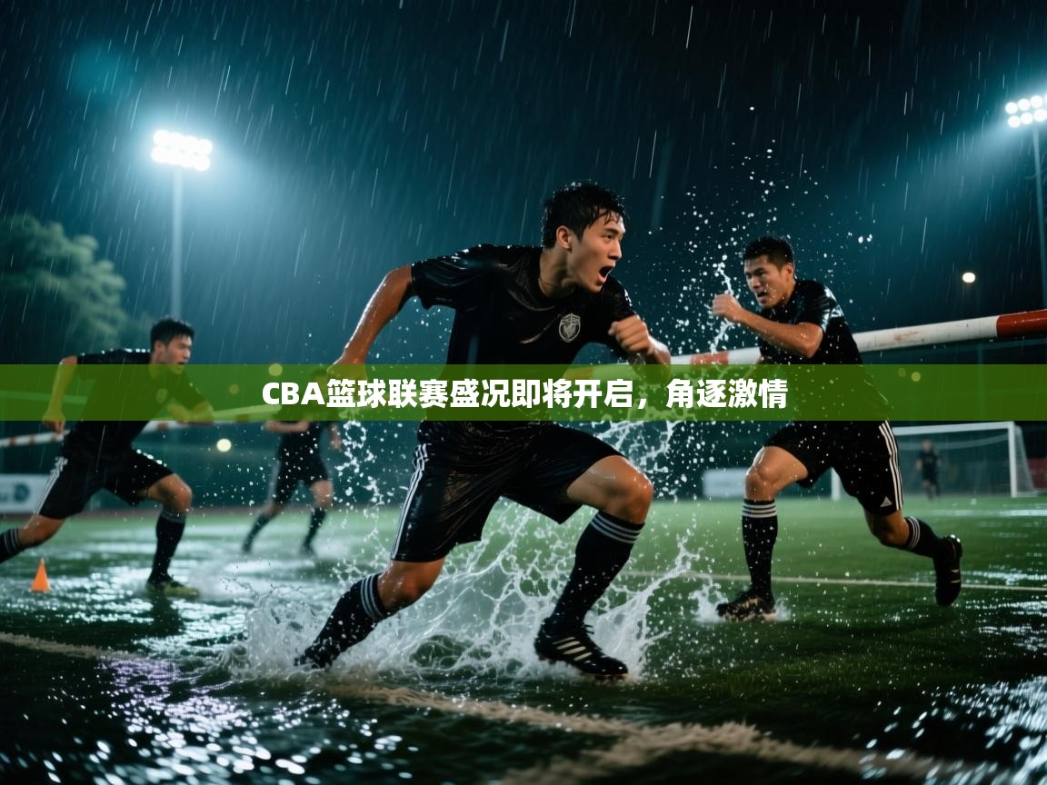 CBA篮球联赛盛况即将开启，角逐激情