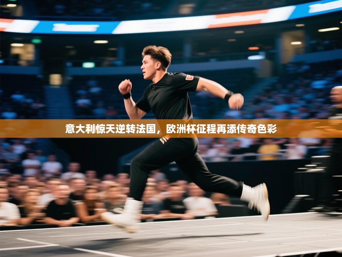 意大利惊天逆转法国，欧洲杯征程再添传奇色彩