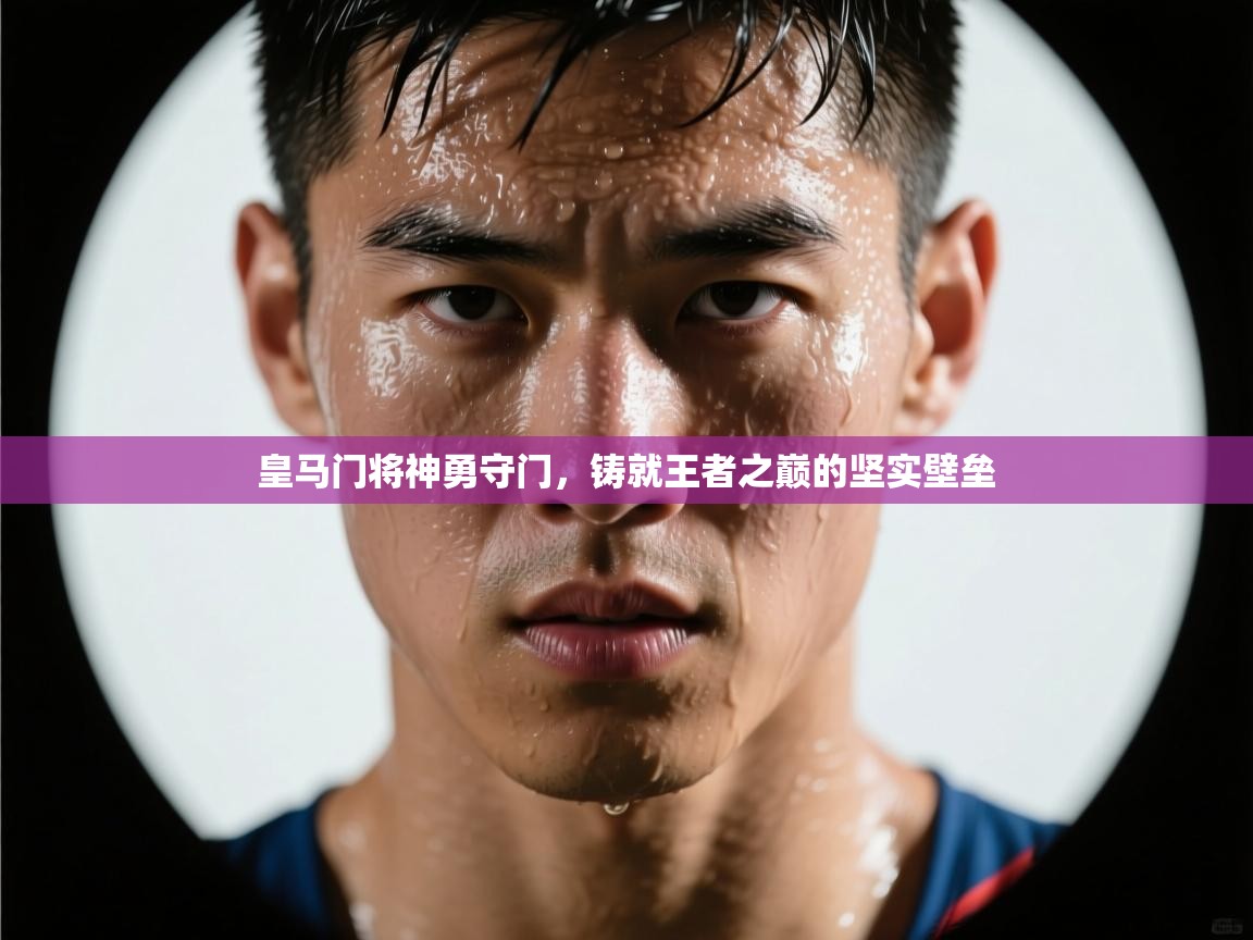 皇马门将神勇守门,铸就王者之巅的坚实壁垒 第2张