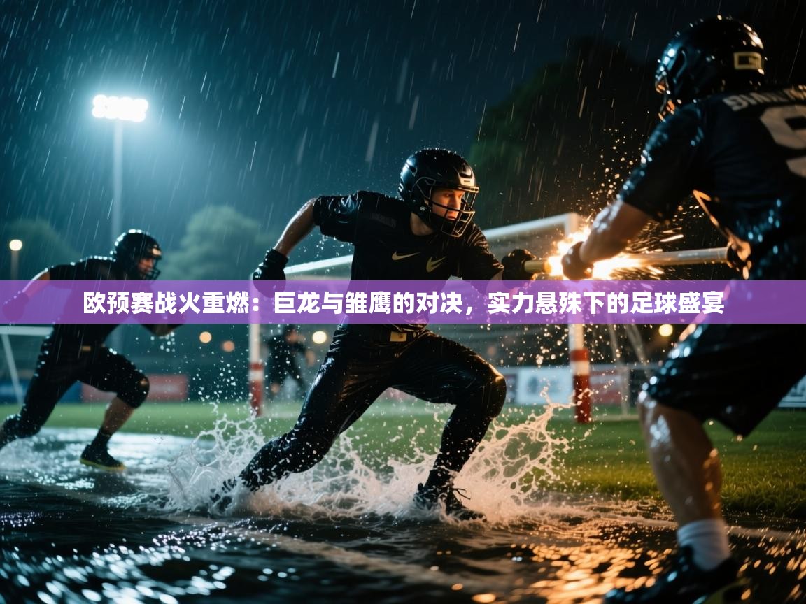欧预赛战火重燃：巨龙与雏鹰的对决，实力悬殊下的足球盛宴