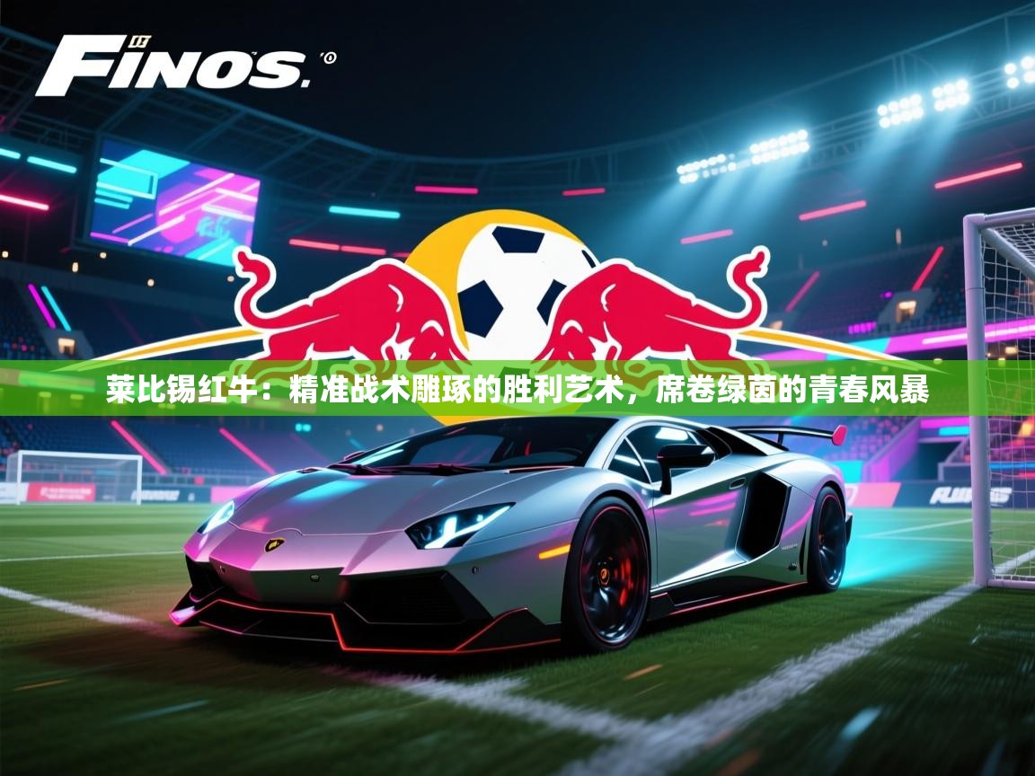 莱比锡红牛：精准战术雕琢的胜利艺术，席卷绿茵的青春风暴