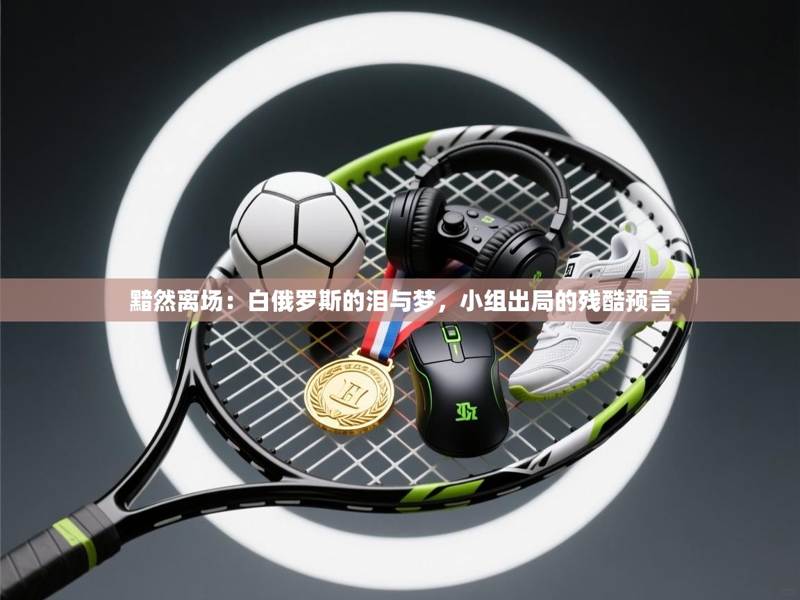 黯然离场：白俄罗斯的泪与梦，小组出局的残酷预言