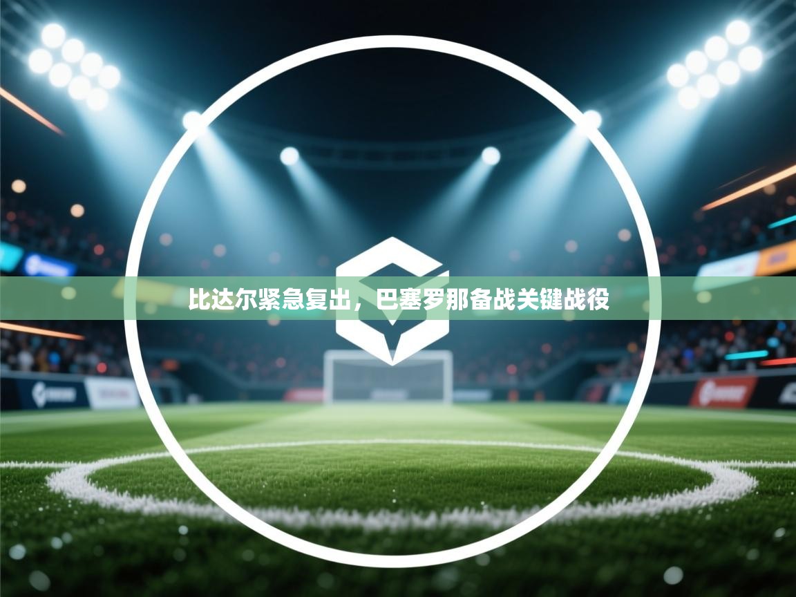 比达尔紧急复出,巴塞罗那备战关键战役 第1张