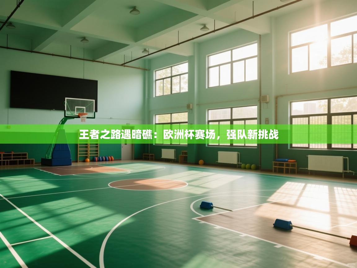 王者之路遇暗礁：欧洲杯赛场，强队新挑战  第1张