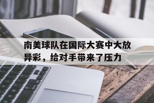 包含南美球队在国际大赛中大放异彩，给对手带来了压力的词条