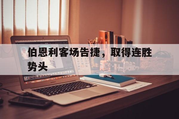 关于伯恩利客场告捷，取得连胜势头的信息